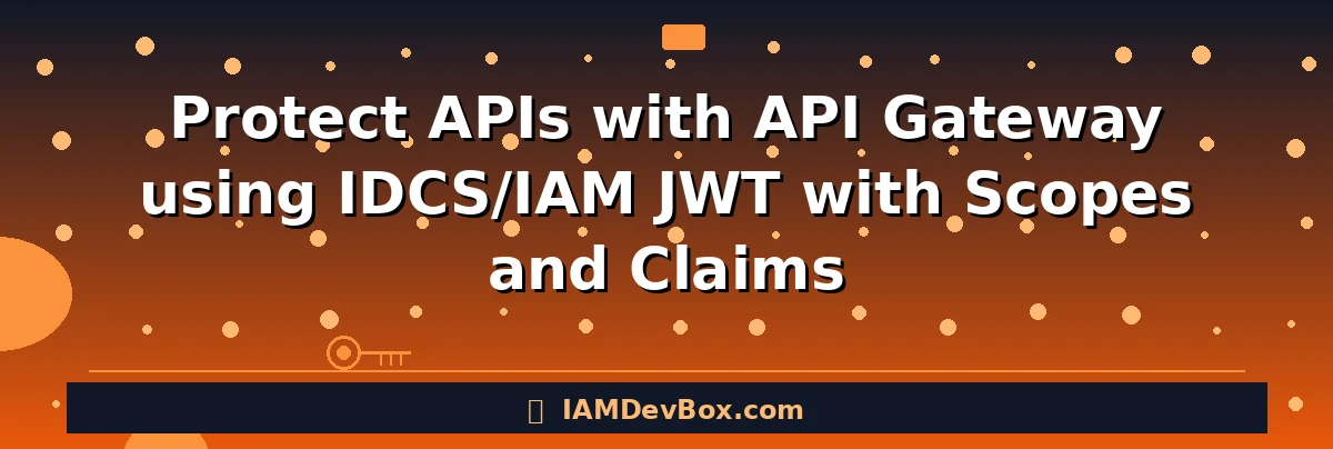 Protect APIs with API Gateway using IDCS/IAM JWT with Scopes and Claims