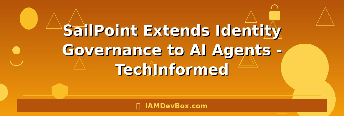 SailPoint Extends Identity Governance to AI Agents - TechInformed