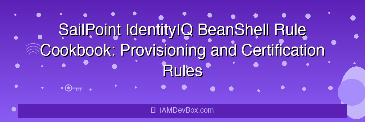 SailPoint IdentityIQ BeanShell Rule Cookbook: Provisioning and Certification Rules