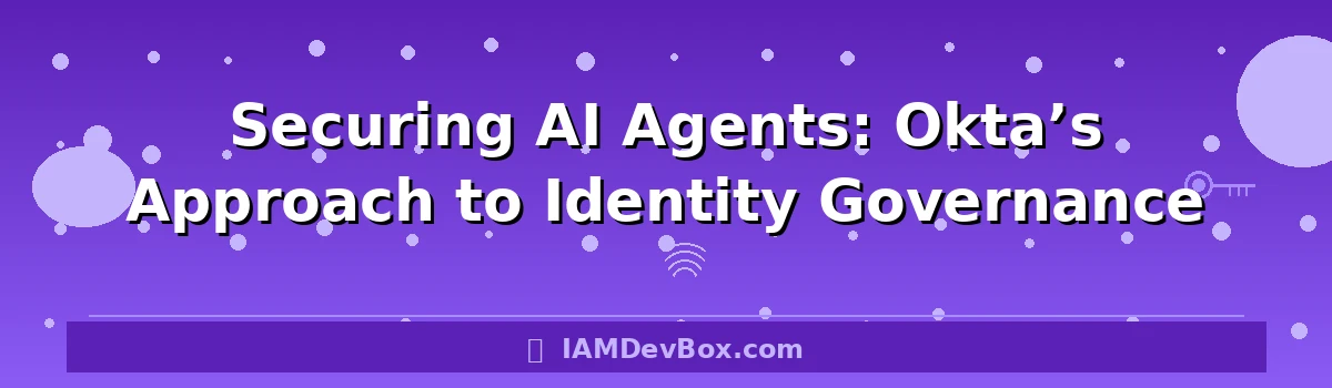Securing AI Agents: Okta’s Approach to Identity Governance