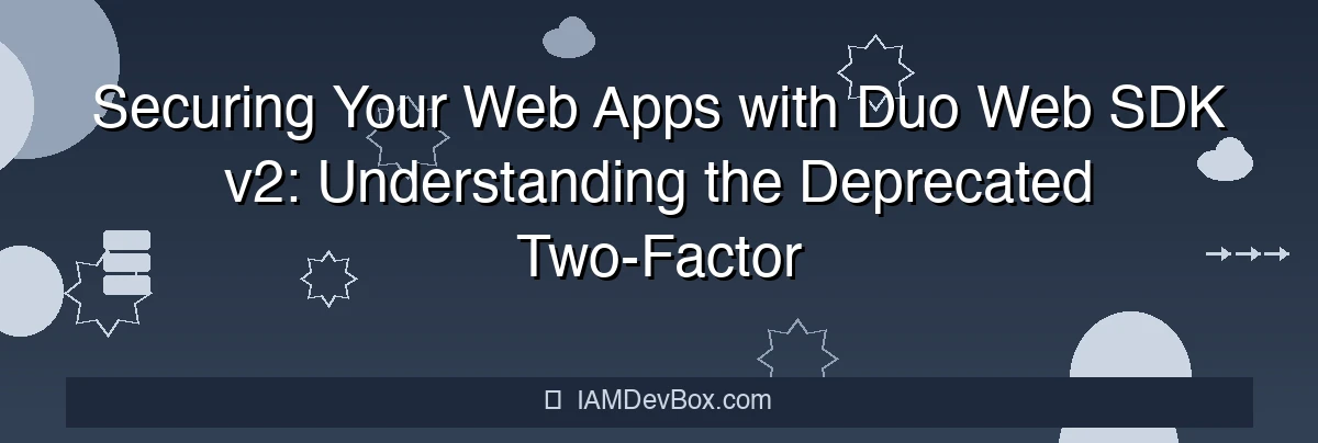 Securing Your Web Apps with Duo Web SDK v2: Understanding the Deprecated Two-Factor Authentication Solution