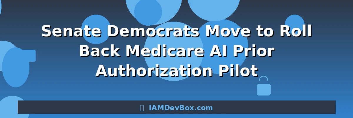 Senate Democrats Move to Roll Back Medicare AI Prior Authorization Pilot