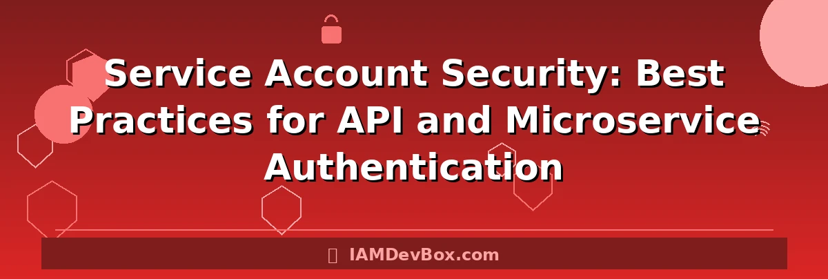 Service Account Security: Best Practices for API and Microservice Authentication