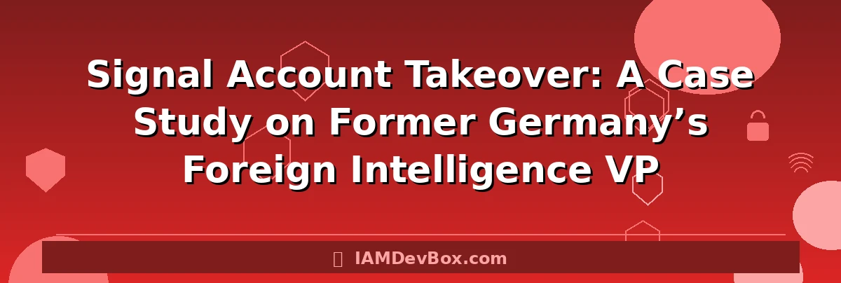 Signal Account Takeover: A Case Study on Former Germany’s Foreign Intelligence VP