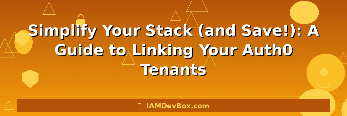 Simplify Your Stack (and Save!): A Guide to Linking Your Auth0 Tenants