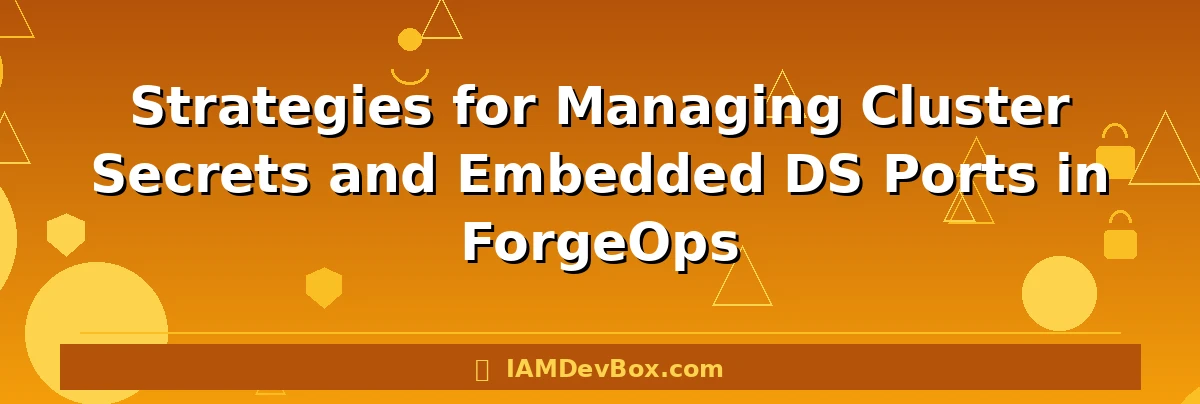 Strategies for Managing Cluster Secrets and Embedded DS Ports in ForgeOps