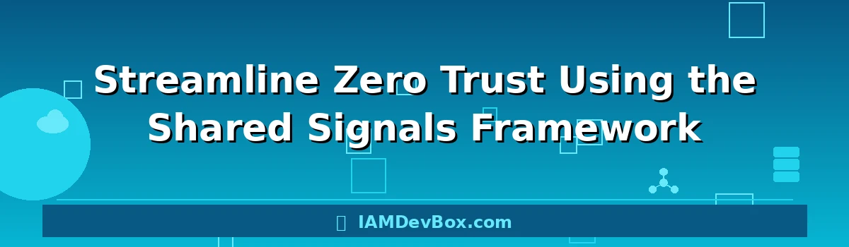 Streamline Zero Trust Using the Shared Signals Framework