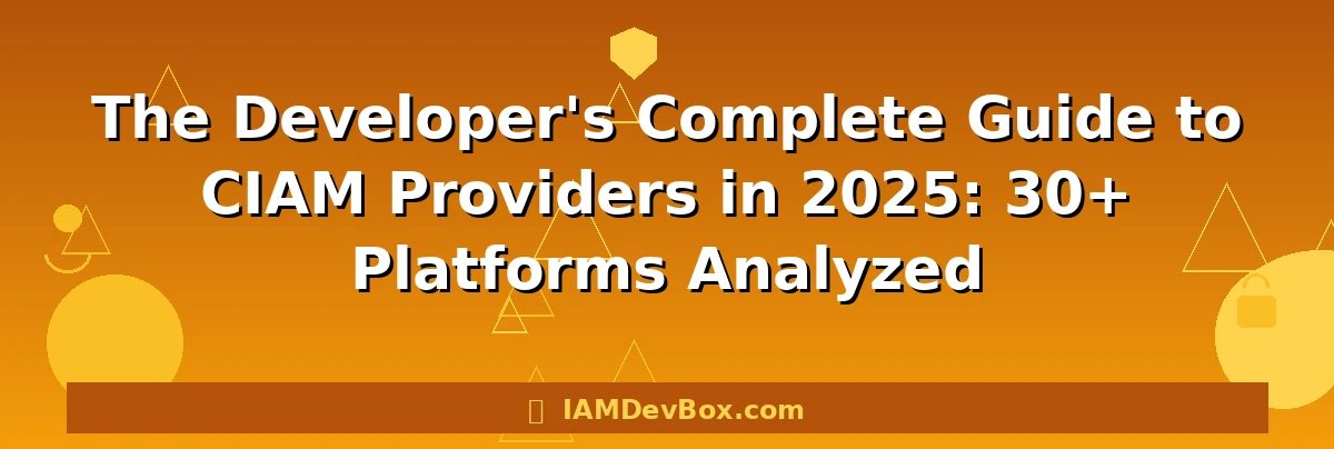 The Developer's Complete Guide to CIAM Providers in 2025: 30+ Platforms Analyzed