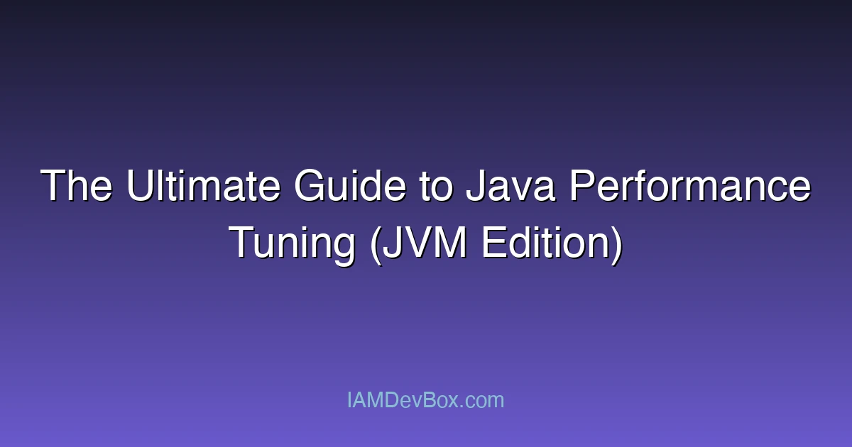The Ultimate Guide to Java Performance Tuning (JVM Edition)