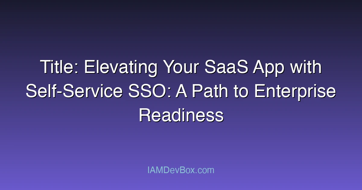 Title: Elevating Your SaaS App with Self-Service SSO: A Path to Enterprise Readiness