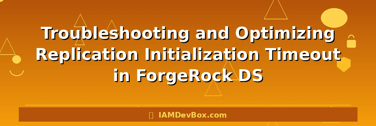 Troubleshooting and Optimizing Replication Initialization Timeout in ForgeRock DS