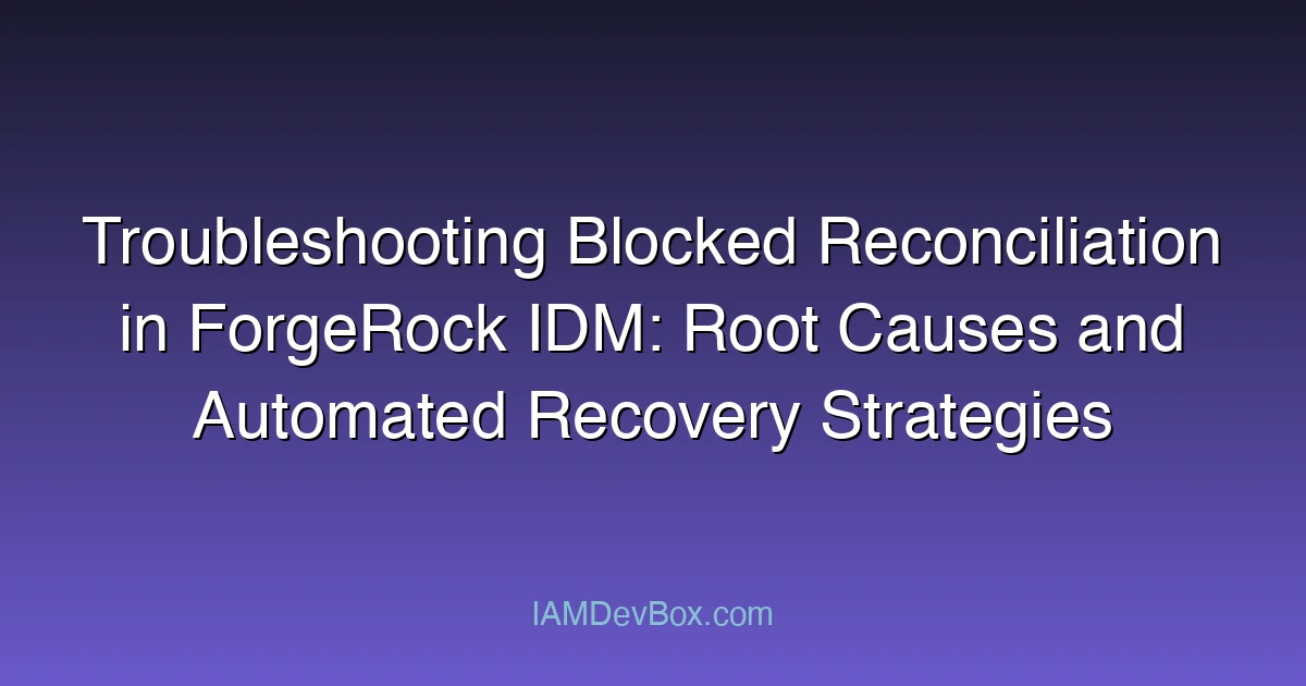 Troubleshooting Blocked Reconciliation in ForgeRock IDM: Root Causes and Automated Recovery Strategies