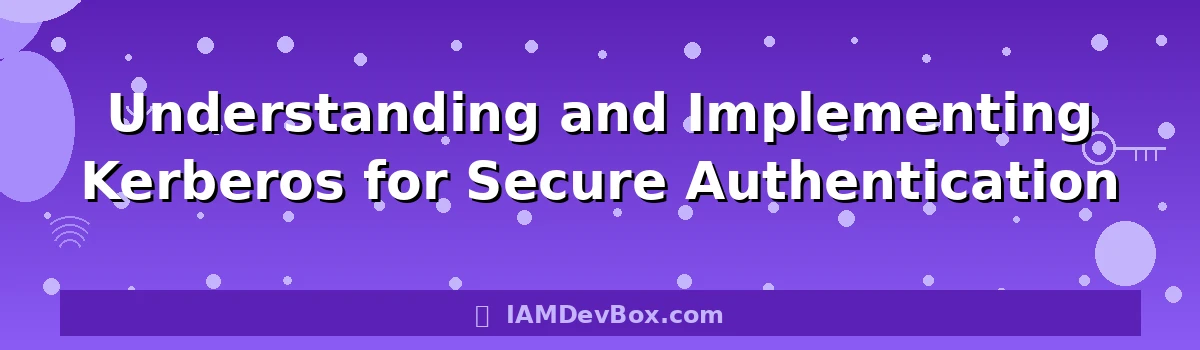 Understanding and Implementing Kerberos for Secure Authentication