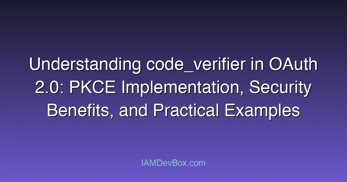 Understanding code_verifier in OAuth 2.0: PKCE Implementation, Security Benefits, and Practical Examples