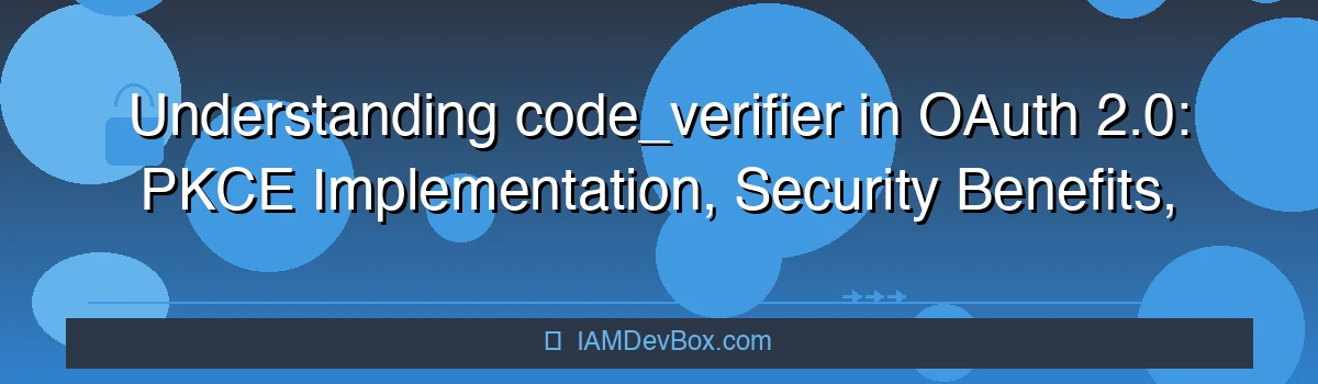 Understanding code_verifier in OAuth 2.0: PKCE Implementation, Security Benefits, and Practical Examples