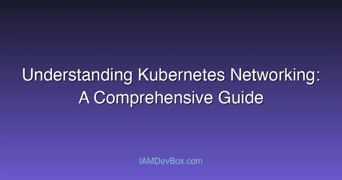Understanding Kubernetes Networking: A Comprehensive Guide
