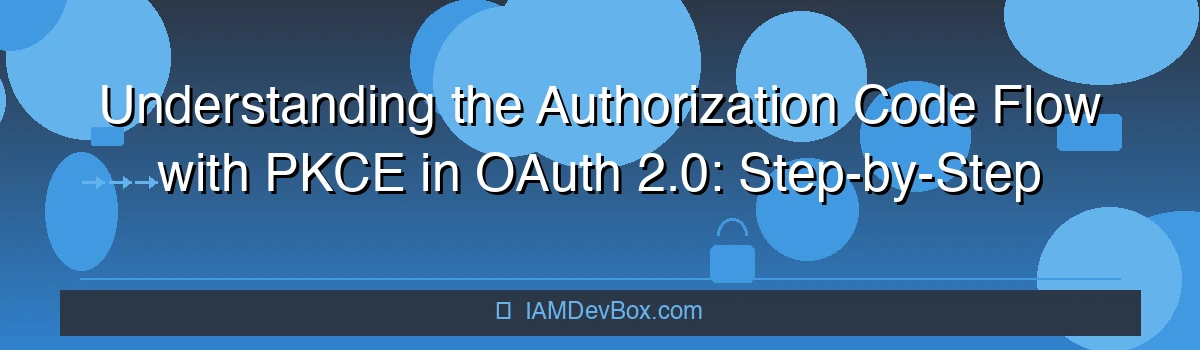 Understanding the Authorization Code Flow with PKCE in OAuth 2.0: Step-by-Step Tutorial with Code Examples and Common Pitfalls