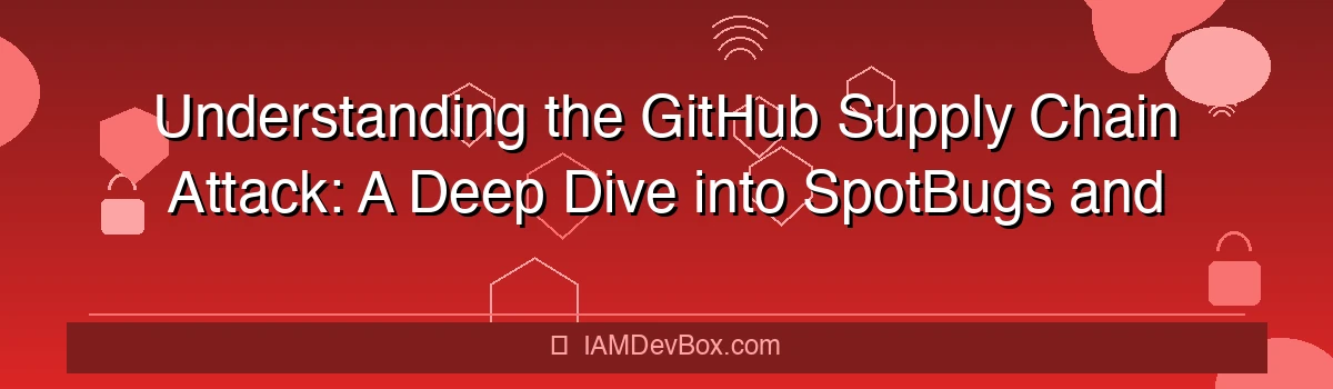 Understanding the GitHub Supply Chain Attack: A Deep Dive into SpotBugs and OAuth Vulnerabilities