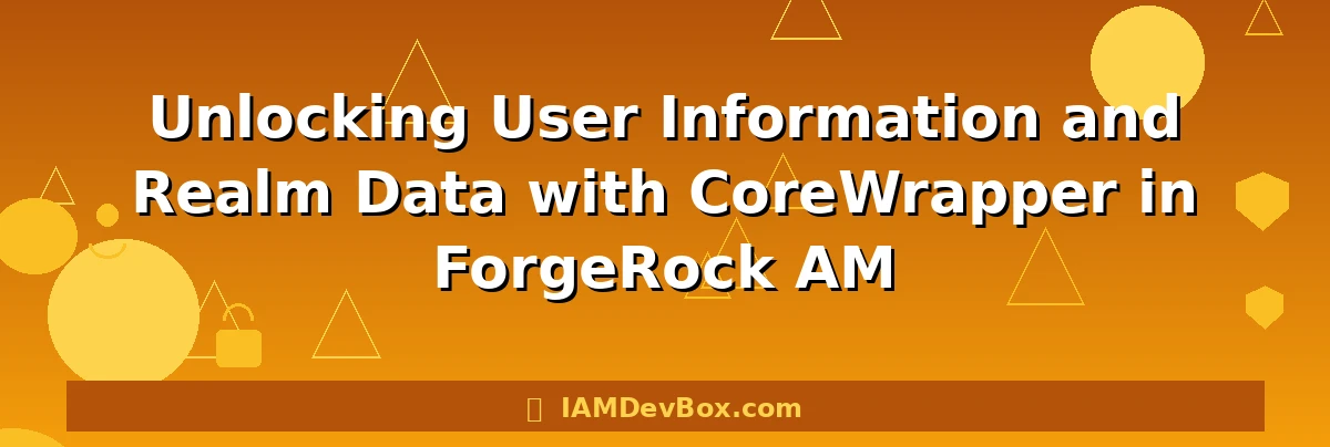 Unlocking User Information and Realm Data with CoreWrapper in ForgeRock AM