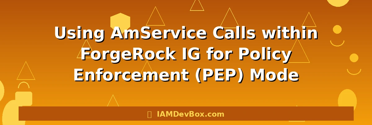 Using AmService Calls within ForgeRock IG for Policy Enforcement (PEP) Mode