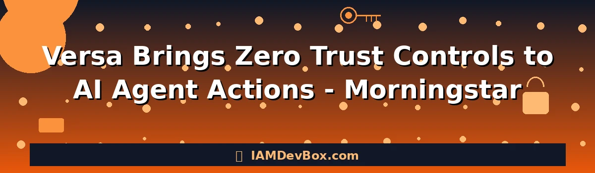 Versa Brings Zero Trust Controls to AI Agent Actions - Morningstar