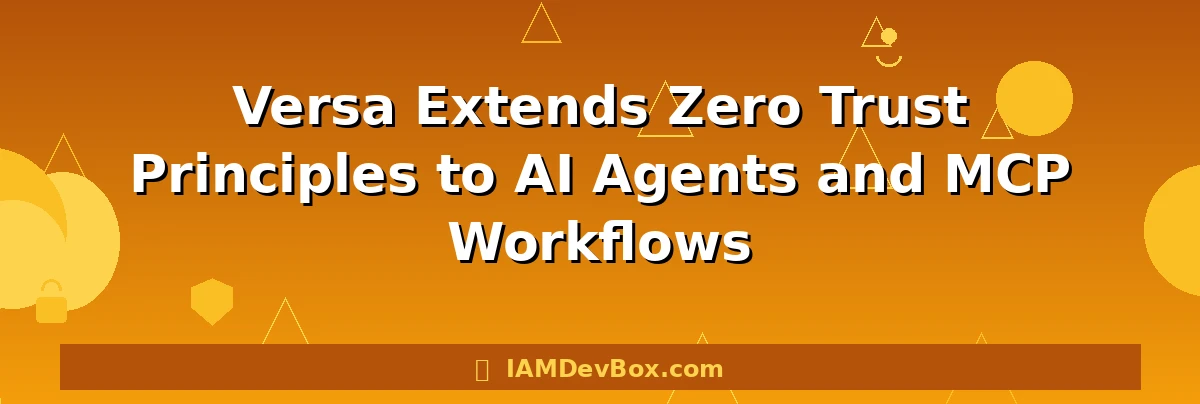 Versa Extends Zero Trust Principles to AI Agents and MCP Workflows