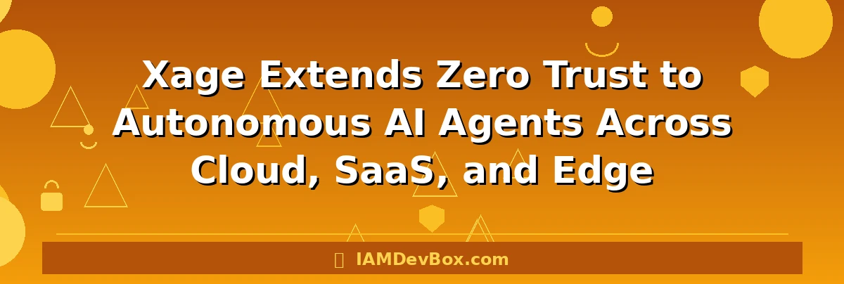 Xage Extends Zero Trust to Autonomous AI Agents Across Cloud, SaaS, and Edge
