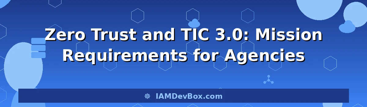 Zero Trust and TIC 3.0: Mission Requirements for Agencies