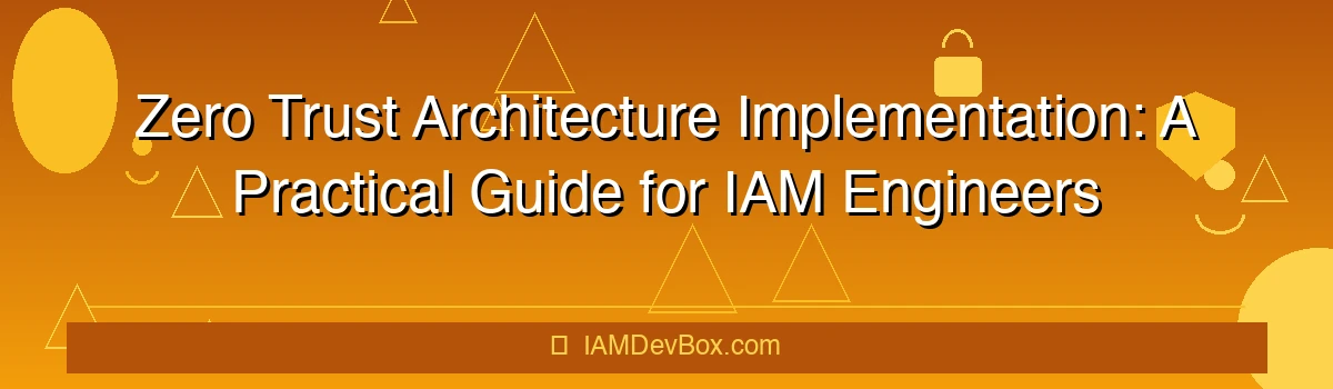 Zero Trust Architecture Implementation: A Practical Guide for IAM Engineers