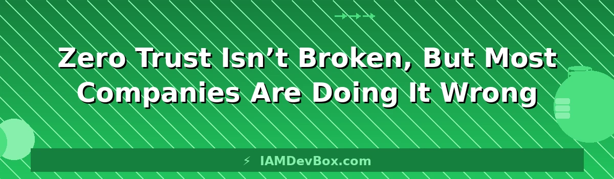 Zero Trust Isn’t Broken, But Most Companies Are Doing It Wrong