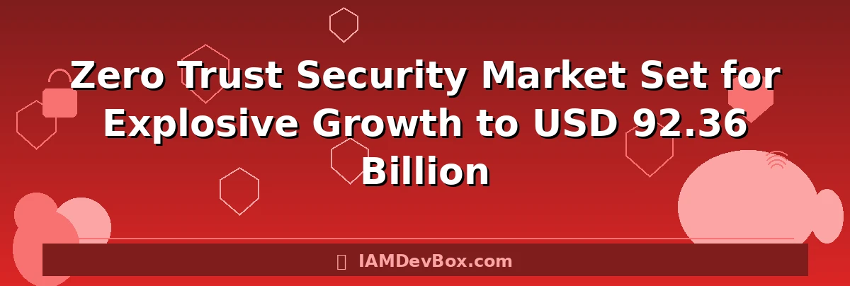 Zero Trust Security Market Set for Explosive Growth to USD 92.36 Billion