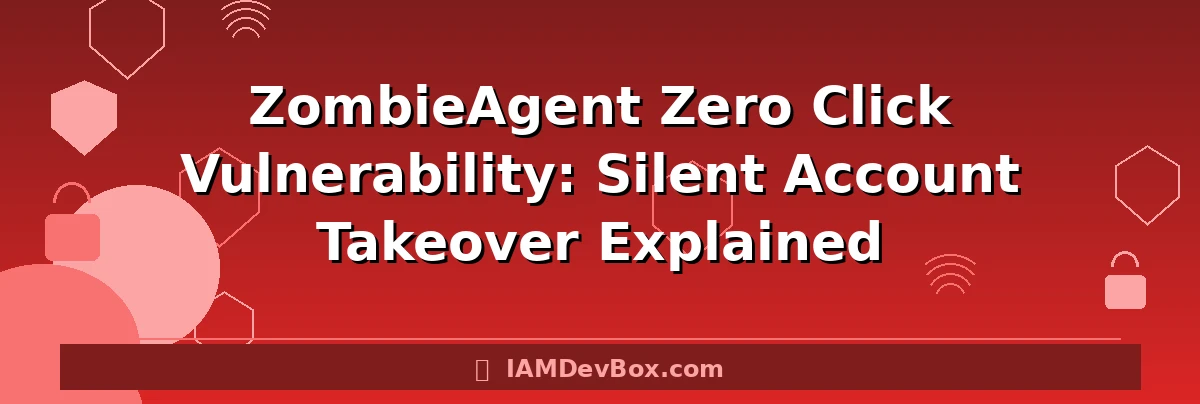 ZombieAgent Zero Click Vulnerability: Silent Account Takeover Explained